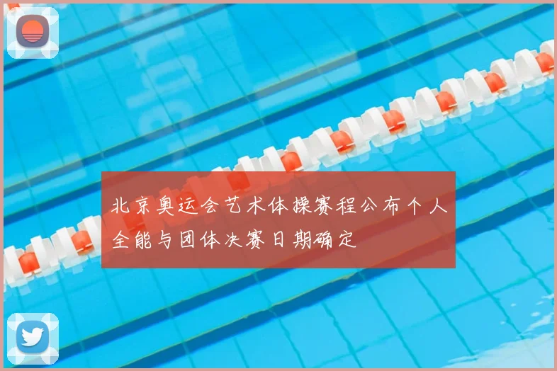 北京奥运会艺术体操赛程公布个人全能与团体决赛日期确定