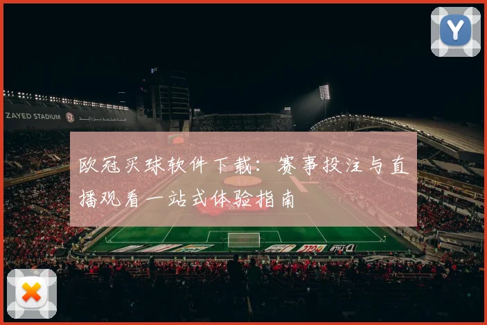 欧冠买球软件下载：赛事投注与直播观看一站式体验指南