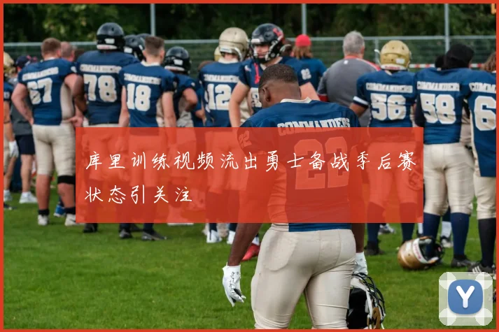库里训练视频流出勇士备战季后赛状态引关注