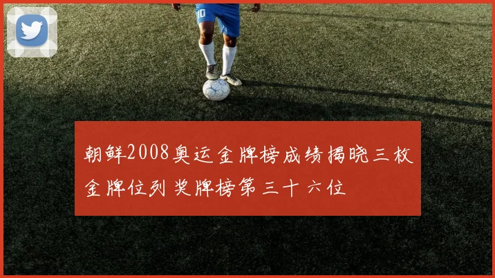 朝鲜2008奥运金牌榜成绩揭晓三枚金牌位列奖牌榜第三十六位