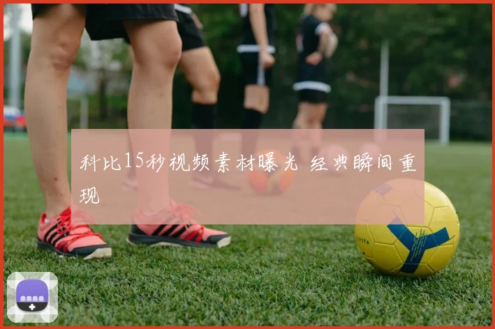 科比15秒视频素材曝光 经典瞬间重现
