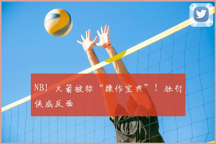 NB！火箭被称“操作宝典”！独行侠成反面