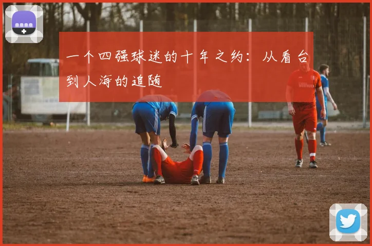 一个四强球迷的十年之约：从看台到人海的追随