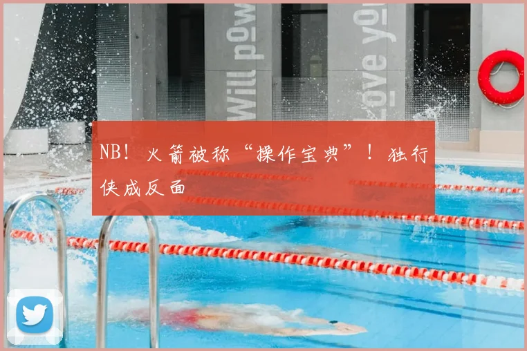 NB!火箭被称“操作宝典”!独行侠成反面