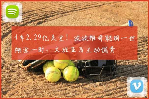 4年2.29亿美金！波波维奇聪明一世糊涂一时，文班亚马主动揽责