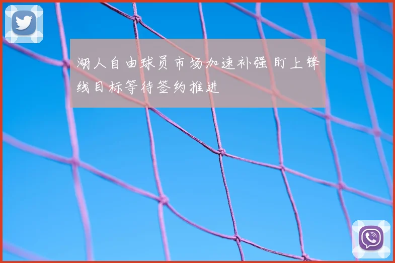 湖人自由球员市场加速补强 盯上锋线目标等待签约推进
