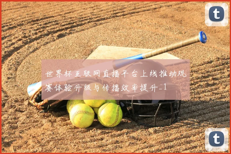 世界杯互联网直播平台上线推动观赛体验升级与传播效率提升_1