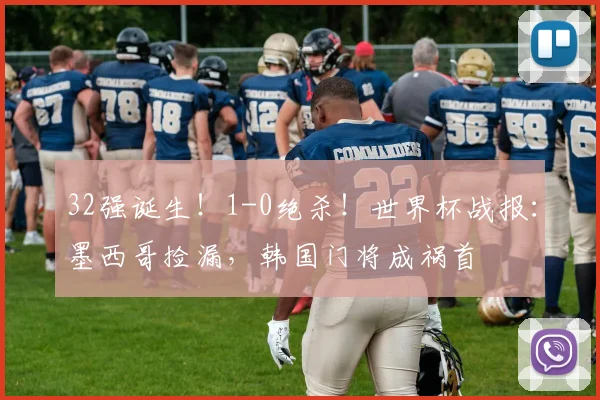 32强诞生！1-0绝杀！世界杯战报：墨西哥捡漏，韩国门将成祸首