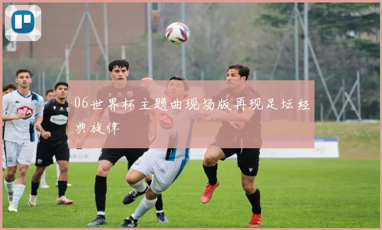 06世界杯主题曲现场版再现足坛经典旋律