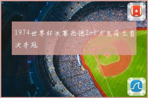 1974世界杯决赛西德2-1力克荷兰首次夺冠