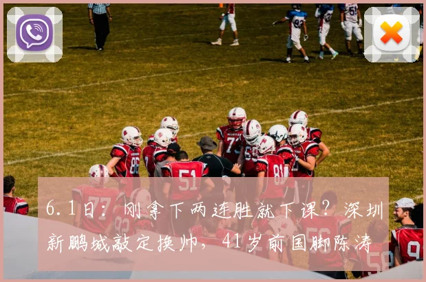 6.1日:刚拿下两连胜就下课?深圳新鹏城敲定换帅,41岁前国脚陈涛为何离任?_公告_赛季_主教练