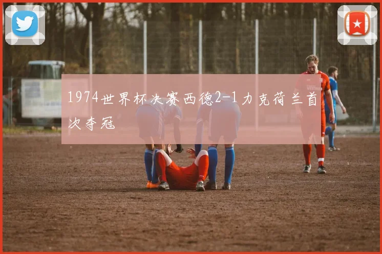 1974世界杯决赛西德2-1力克荷兰首次夺冠