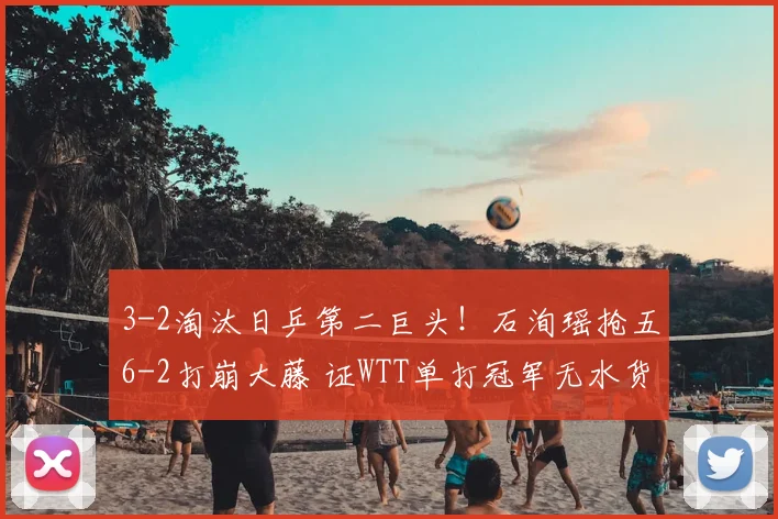 3-2淘汰日乒第二巨头！石洵瑶抢五6-2打崩大藤 证WTT单打冠军无水货