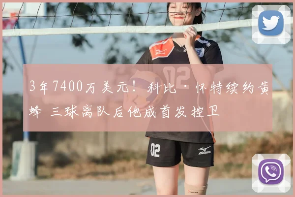 3年7400万美元！科比·怀特续约黄蜂 三球离队后他成首发控卫