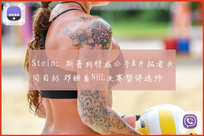 Stein：斯普利特成公牛&开拓者共同目标 邓顿看NHL决赛暂停选帅