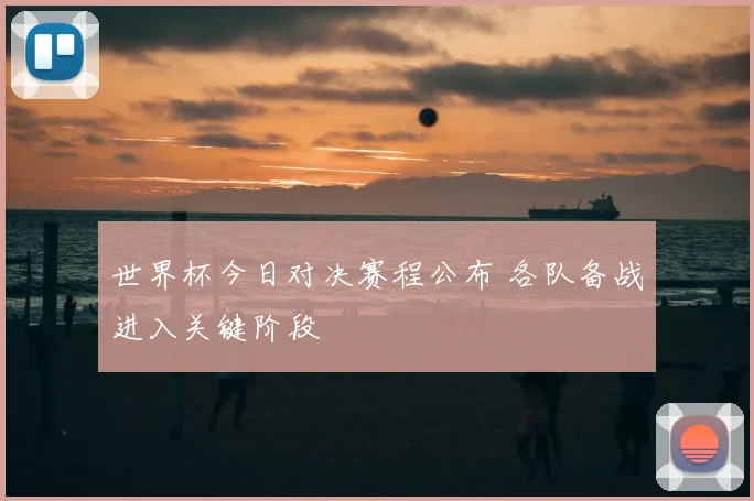 世界杯今日对决赛程公布 各队备战进入关键阶段