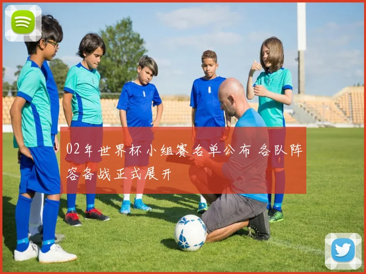 02年世界杯小组赛名单公布 各队阵容备战正式展开