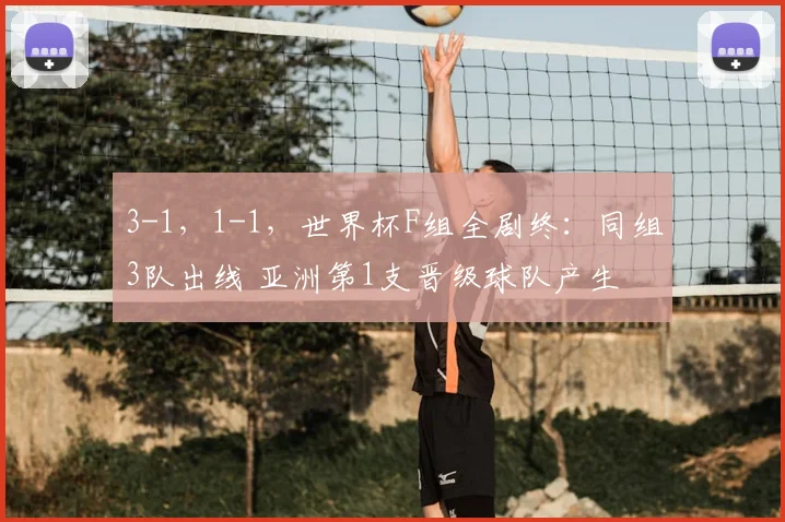 3-1，1-1，世界杯F组全剧终：同组3队出线 亚洲第1支晋级球队产生
